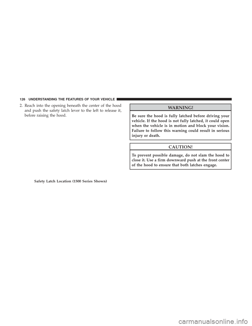 Ram 3500 Chassis Cab 2017 Owners Manual 2. Reach into the opening beneath the center of the hoodand push the safety latch lever to the left to release it,
before raising the hood.WARNING!
Be sure the hood is fully latched before driving you Ram 3500 Chassis Cab 2017 Owners Manual 2. Reach into the opening beneath the center of the hoodand push the safety latch lever to the left to release it,
before raising the hood.WARNING!
Be sure the hood is fully latched before driving you