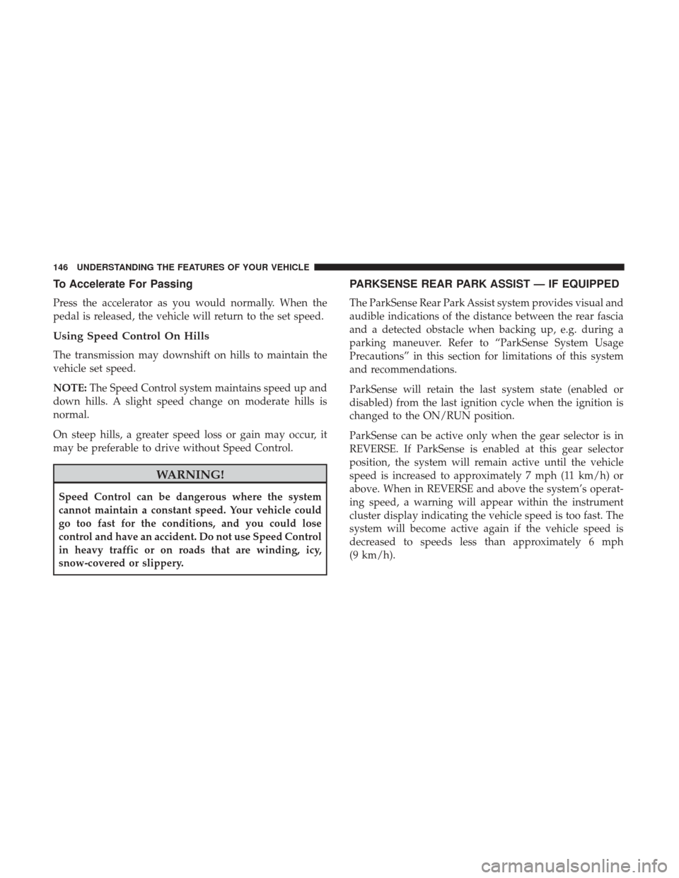 Ram 3500 Chassis Cab 2017 User Guide To Accelerate For Passing
Press the accelerator as you would normally. When the
pedal is released, the vehicle will return to the set speed.
Using Speed Control On Hills
The transmission may downshift