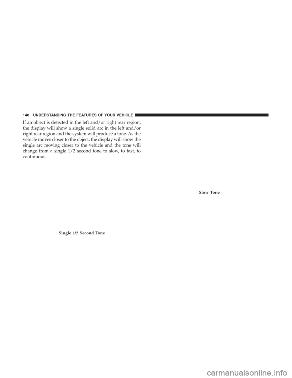 Ram 3500 Chassis Cab 2017  Owners Manual If an object is detected in the left and/or right rear region,
the display will show a single solid arc in the left and/or
right rear region and the system will produce a tone. As the
vehicle moves cl