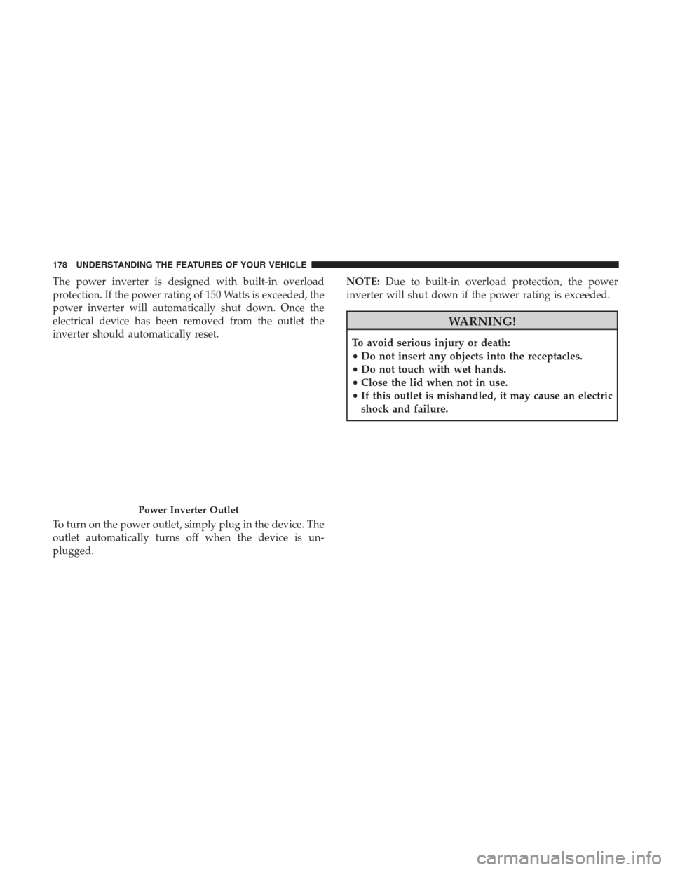 Ram 3500 Chassis Cab 2017 Owners Manual The power inverter is designed with built-in overload
protection. If the power rating of 150 Watts is exceeded, the
power inverter will automatically shut down. Once the
electrical device has been rem Ram 3500 Chassis Cab 2017 Owners Manual The power inverter is designed with built-in overload
protection. If the power rating of 150 Watts is exceeded, the
power inverter will automatically shut down. Once the
electrical device has been rem