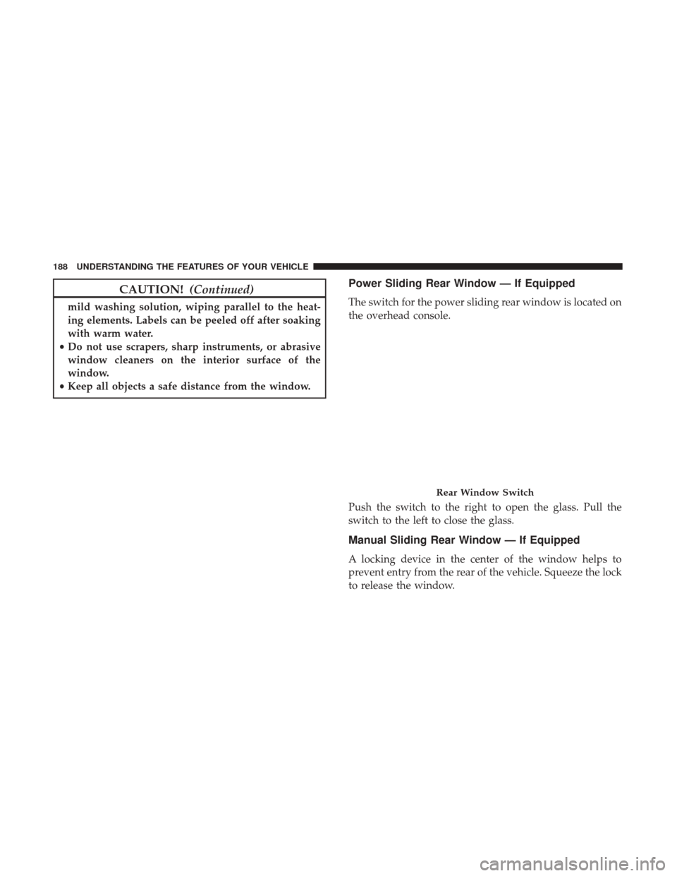 Ram 3500 Chassis Cab 2017  Owners Manual CAUTION!(Continued)
mild washing solution, wiping parallel to the heat-
ing elements. Labels can be peeled off after soaking
with warm water.
• Do not use scrapers, sharp instruments, or abrasive
wi