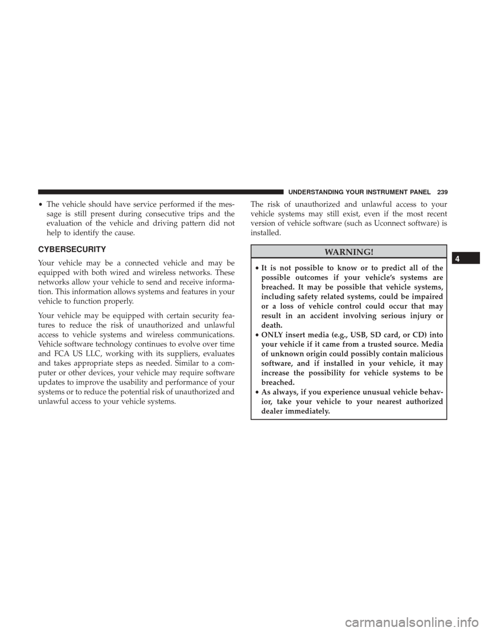 Ram 3500 Chassis Cab 2017  Owners Manual •The vehicle should have service performed if the mes-
sage is still present during consecutive trips and the
evaluation of the vehicle and driving pattern did not
help to identify the cause.
CYBERS