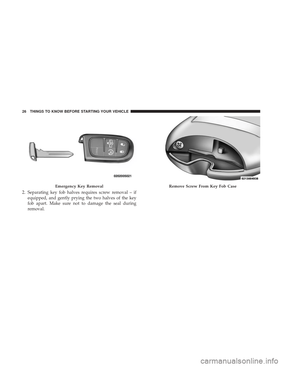 Ram 3500 Chassis Cab 2017 Owners Guide 2. Separating key fob halves requires screw removal – ifequipped, and gently prying the two halves of the key
fob apart. Make sure not to damage the seal during
removal.
Emergency Key RemovalRemove Ram 3500 Chassis Cab 2017 Owners Guide 2. Separating key fob halves requires screw removal – ifequipped, and gently prying the two halves of the key
fob apart. Make sure not to damage the seal during
removal.
Emergency Key RemovalRemove
