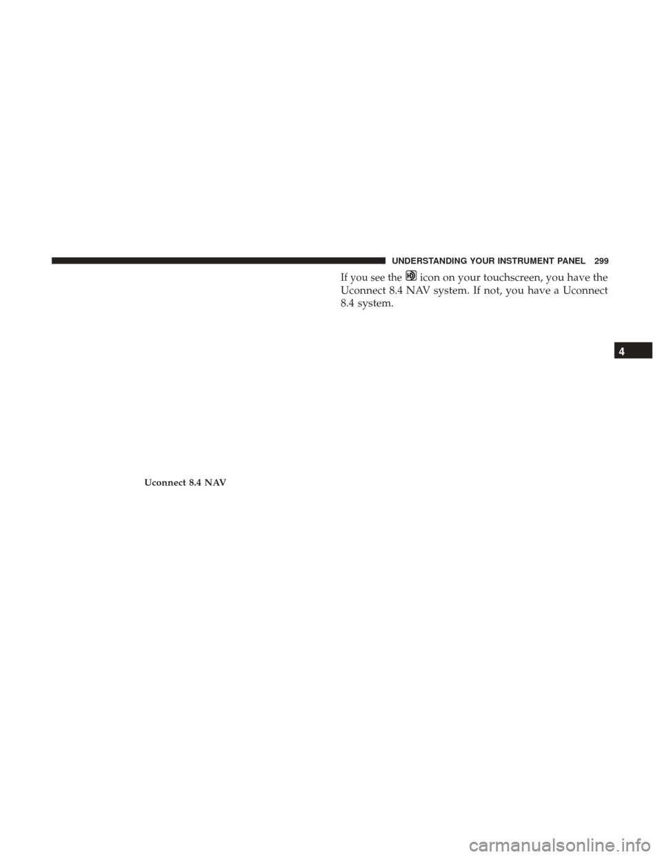 Ram 3500 Chassis Cab 2017  Owners Manual If you see theicon on your touchscreen, you have the
Uconnect 8.4 NAV system. If not, you have a Uconnect
8.4 system.
Uconnect 8.4 NAV
4
UNDERSTANDING YOUR INSTRUMENT PANEL 299 