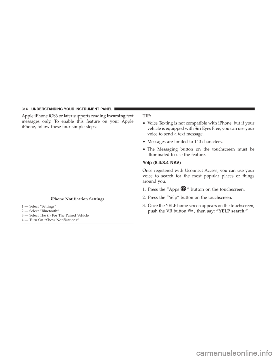 Ram 3500 Chassis Cab 2017  Owners Manual Apple iPhone iOS6 or later supports readingincomingtext
messages only. To enable this feature on your Apple
iPhone, follow these four simple steps: TIP:
•
Voice Texting is not compatible with iPhone