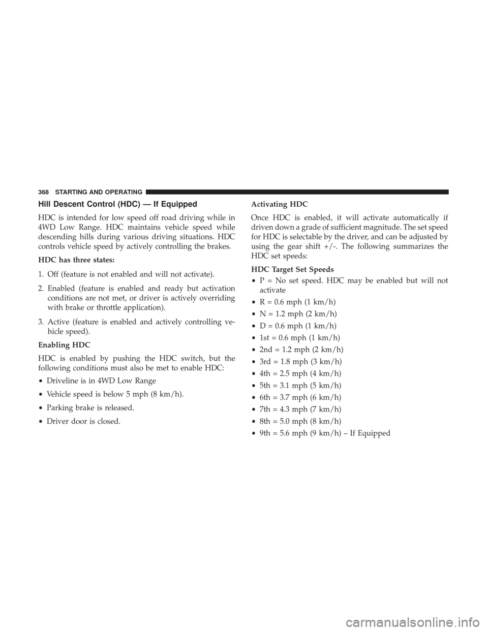 Ram 3500 Chassis Cab 2017 Owners Manual Hill Descent Control (HDC) — If Equipped
HDC is intended for low speed off road driving while in
4WD Low Range. HDC maintains vehicle speed while
descending hills during various driving situations. Ram 3500 Chassis Cab 2017 Owners Manual Hill Descent Control (HDC) — If Equipped
HDC is intended for low speed off road driving while in
4WD Low Range. HDC maintains vehicle speed while
descending hills during various driving situations.