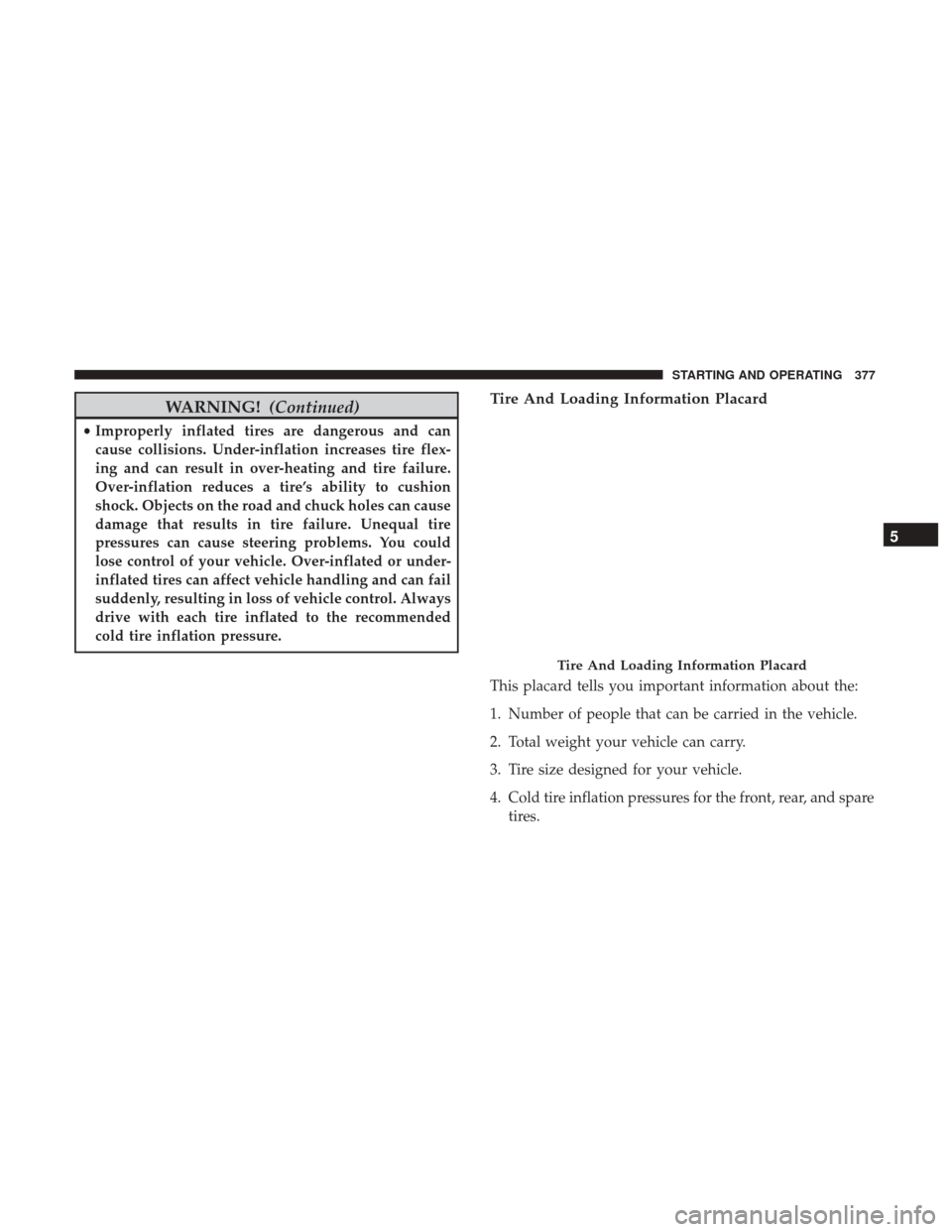 Ram 3500 Chassis Cab 2017  Owners Manual WARNING!(Continued)
•Improperly inflated tires are dangerous and can
cause collisions. Under-inflation increases tire flex-
ing and can result in over-heating and tire failure.
Over-inflation reduce