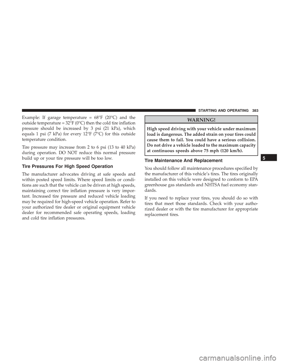 Ram 3500 Chassis Cab 2017 Owners Manual Example: If garage temperature = 68°F (20°C) and the
outside temperature = 32°F (0°C) then the cold tire inflation
pressure should be increased by 3 psi (21 kPa), which
equals 1 psi (7 kPa) for ev Ram 3500 Chassis Cab 2017 Owners Manual Example: If garage temperature = 68°F (20°C) and the
outside temperature = 32°F (0°C) then the cold tire inflation
pressure should be increased by 3 psi (21 kPa), which
equals 1 psi (7 kPa) for ev