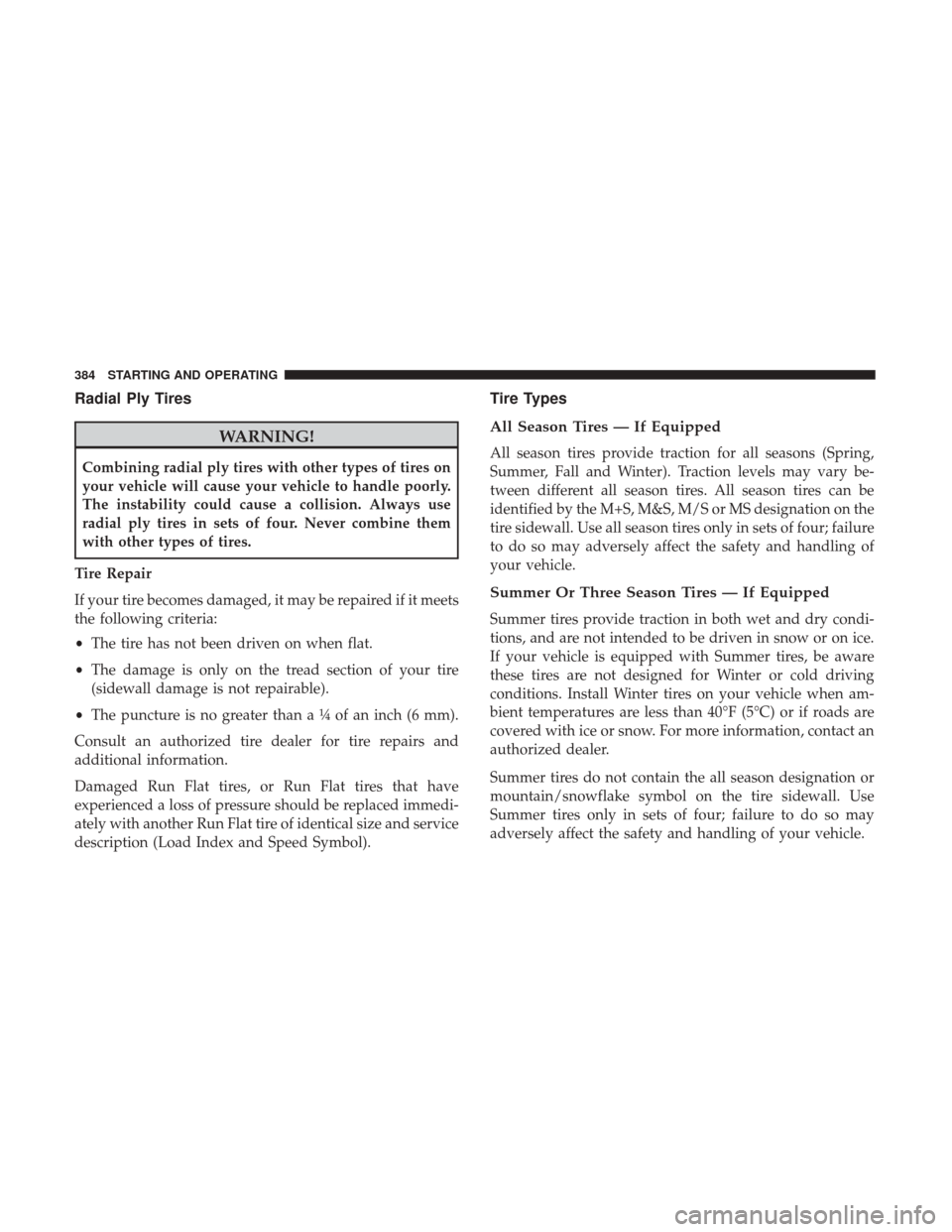 Ram 3500 Chassis Cab 2017  Owners Manual Radial Ply Tires
WARNING!
Combining radial ply tires with other types of tires on
your vehicle will cause your vehicle to handle poorly.
The instability could cause a collision. Always use
radial ply 