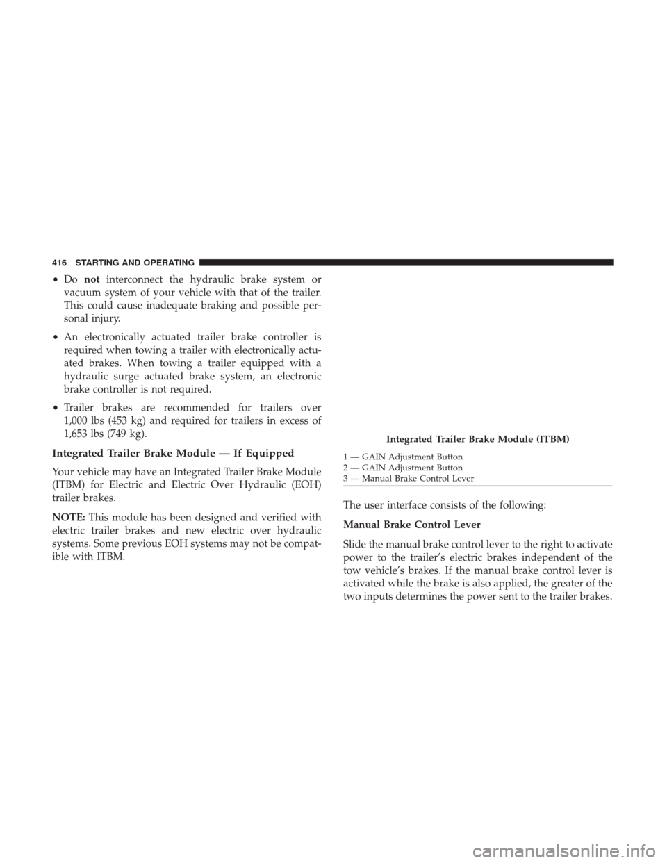Ram 3500 Chassis Cab 2017  Owners Manual •Do not interconnect the hydraulic brake system or
vacuum system of your vehicle with that of the trailer.
This could cause inadequate braking and possible per-
sonal injury.
• An electronically a
