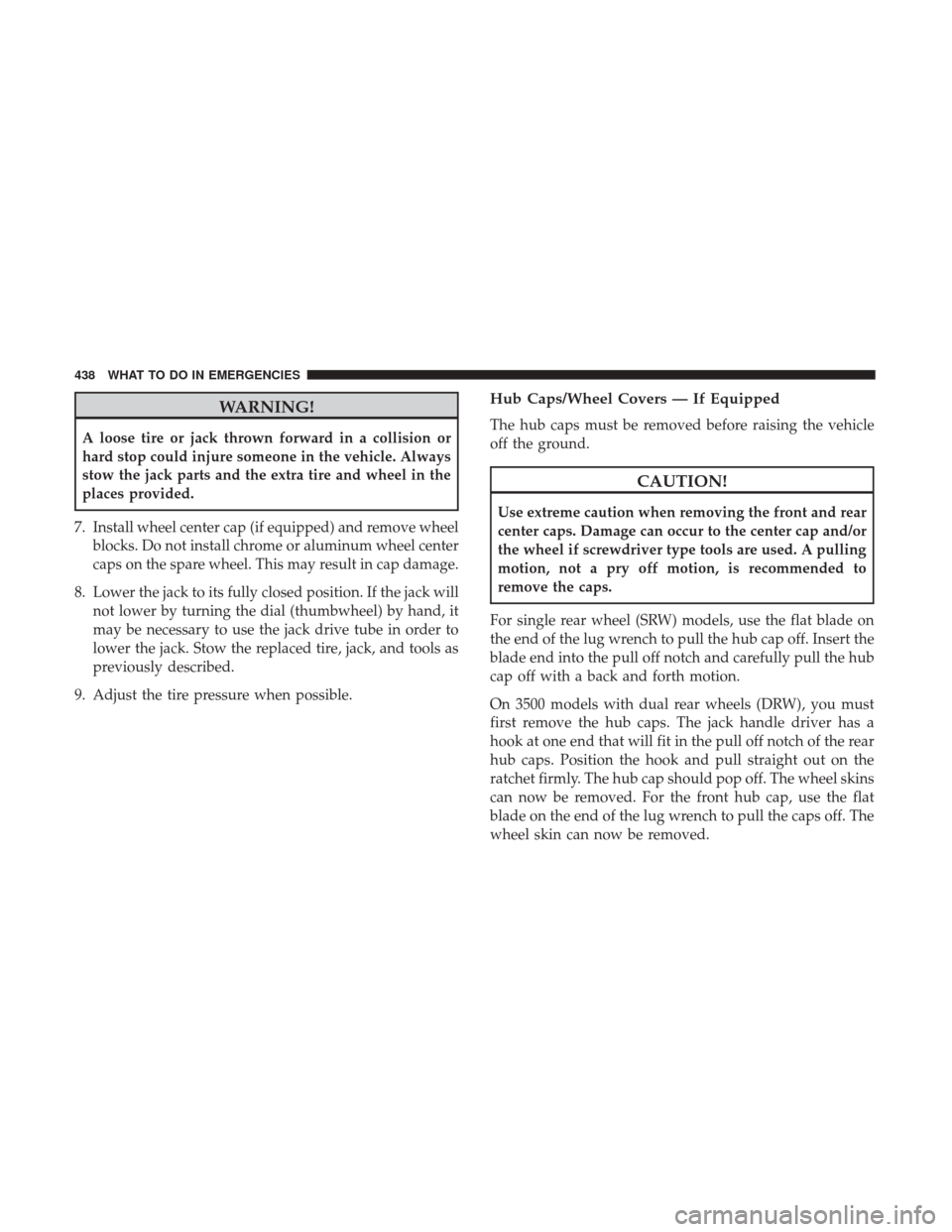 Ram 3500 Chassis Cab 2017  Owners Manual WARNING!
A loose tire or jack thrown forward in a collision or
hard stop could injure someone in the vehicle. Always
stow the jack parts and the extra tire and wheel in the
places provided.
7. Install