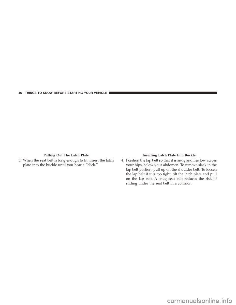 Ram 3500 Chassis Cab 2017 Service Manual 3. When the seat belt is long enough to fit, insert the latchplate into the buckle until you hear a “click.” 4. Position the lap belt so that it is snug and lies low across
your hips, below your a Ram 3500 Chassis Cab 2017 Service Manual 3. When the seat belt is long enough to fit, insert the latchplate into the buckle until you hear a “click.” 4. Position the lap belt so that it is snug and lies low across
your hips, below your a