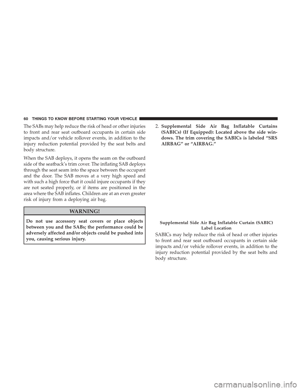 Ram 3500 Chassis Cab 2017 Repair Manual The SABs may help reduce the risk of head or other injuries
to front and rear seat outboard occupants in certain side
impacts and/or vehicle rollover events, in addition to the
injury reduction potent