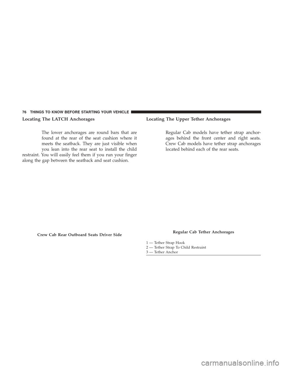 Ram 3500 Chassis Cab 2017 Manual PDF Locating The LATCH Anchorages
The lower anchorages are round bars that are
found at the rear of the seat cushion where it
meets the seatback. They are just visible when
you lean into the rear seat to 