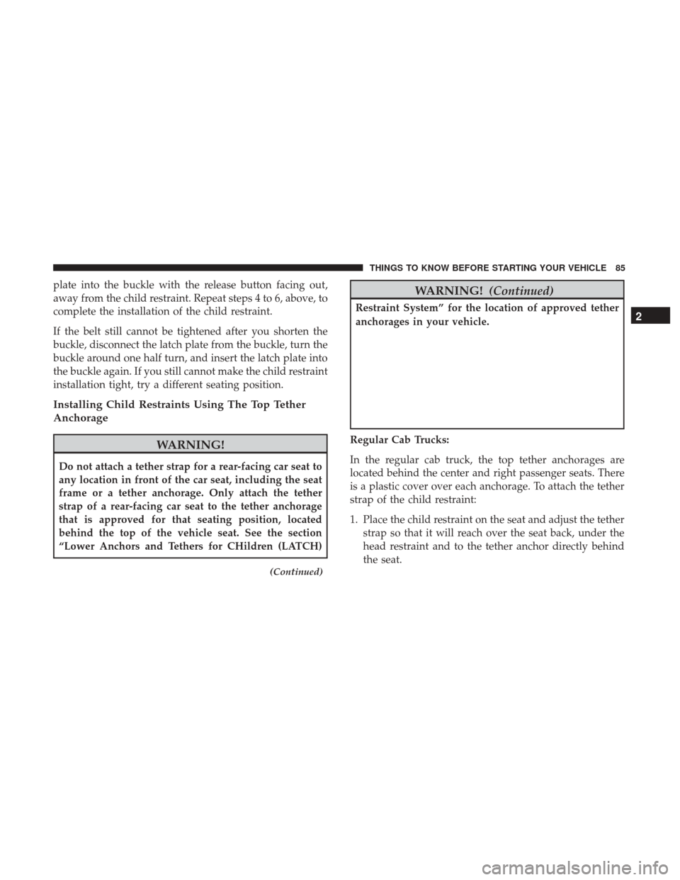 Ram 3500 Chassis Cab 2017 Manual Online plate into the buckle with the release button facing out,
away from the child restraint. Repeat steps 4 to 6, above, to
complete the installation of the child restraint.
If the belt still cannot be ti