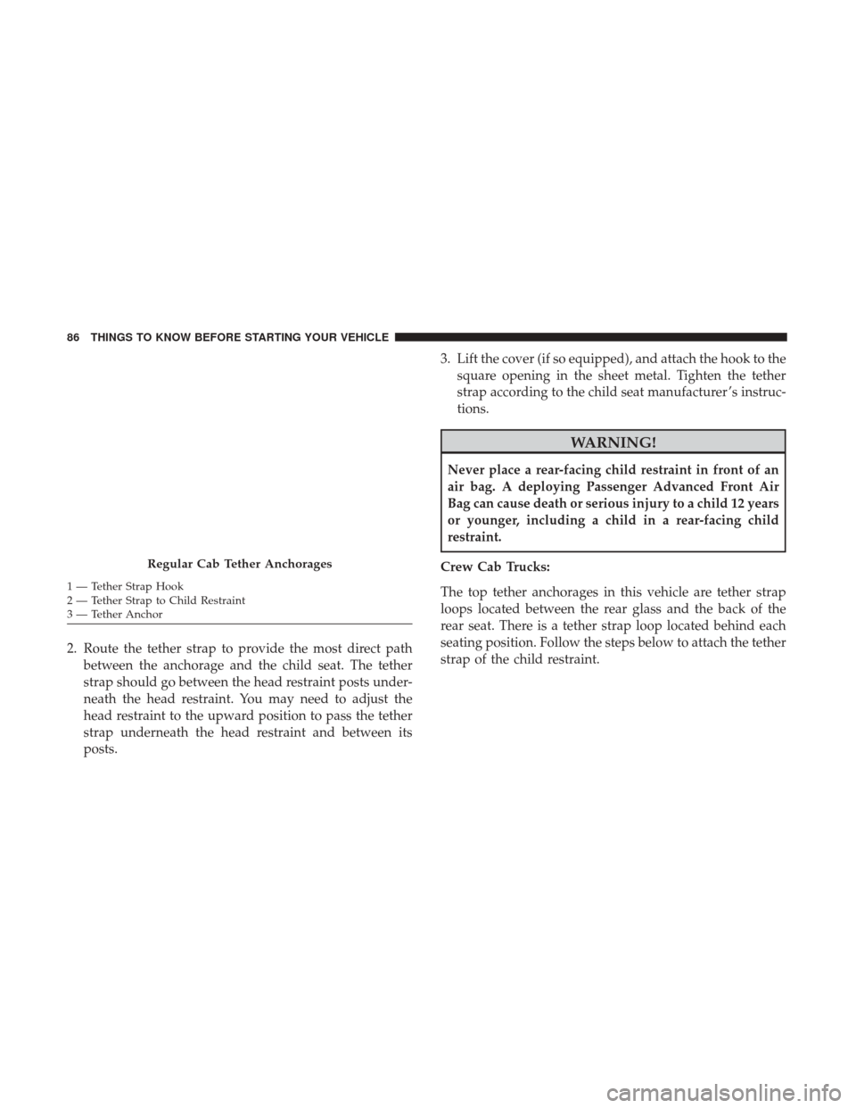 Ram 3500 Chassis Cab 2017 Manual Online 2. Route the tether strap to provide the most direct pathbetween the anchorage and the child seat. The tether
strap should go between the head restraint posts under-
neath the head restraint. You may 