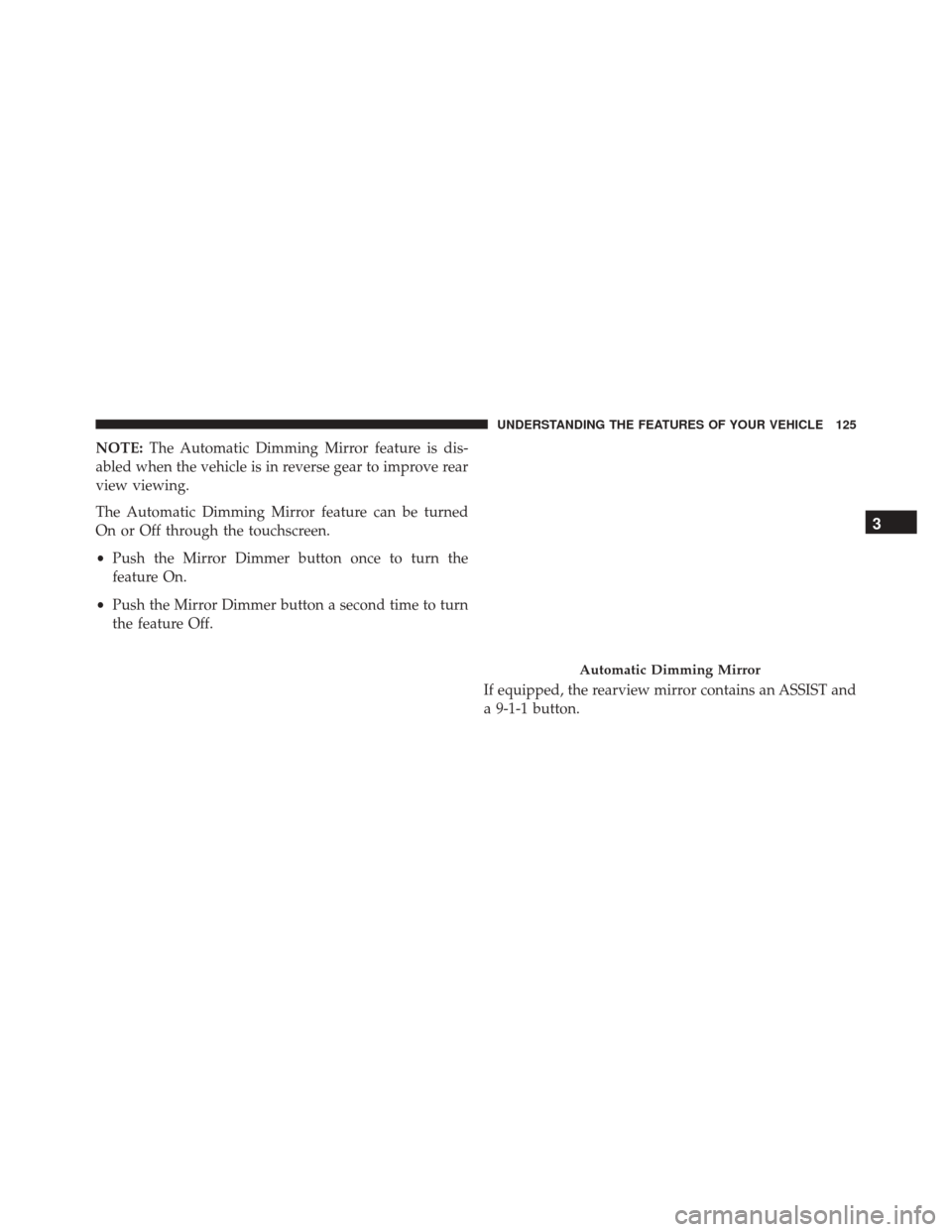 Ram 3500 Chassis Cab 2016  Owners Manual NOTE:The Automatic Dimming Mirror feature is dis-
abled when the vehicle is in reverse gear to improve rear
view viewing.
The Automatic Dimming Mirror feature can be turned
On or Off through the touch
