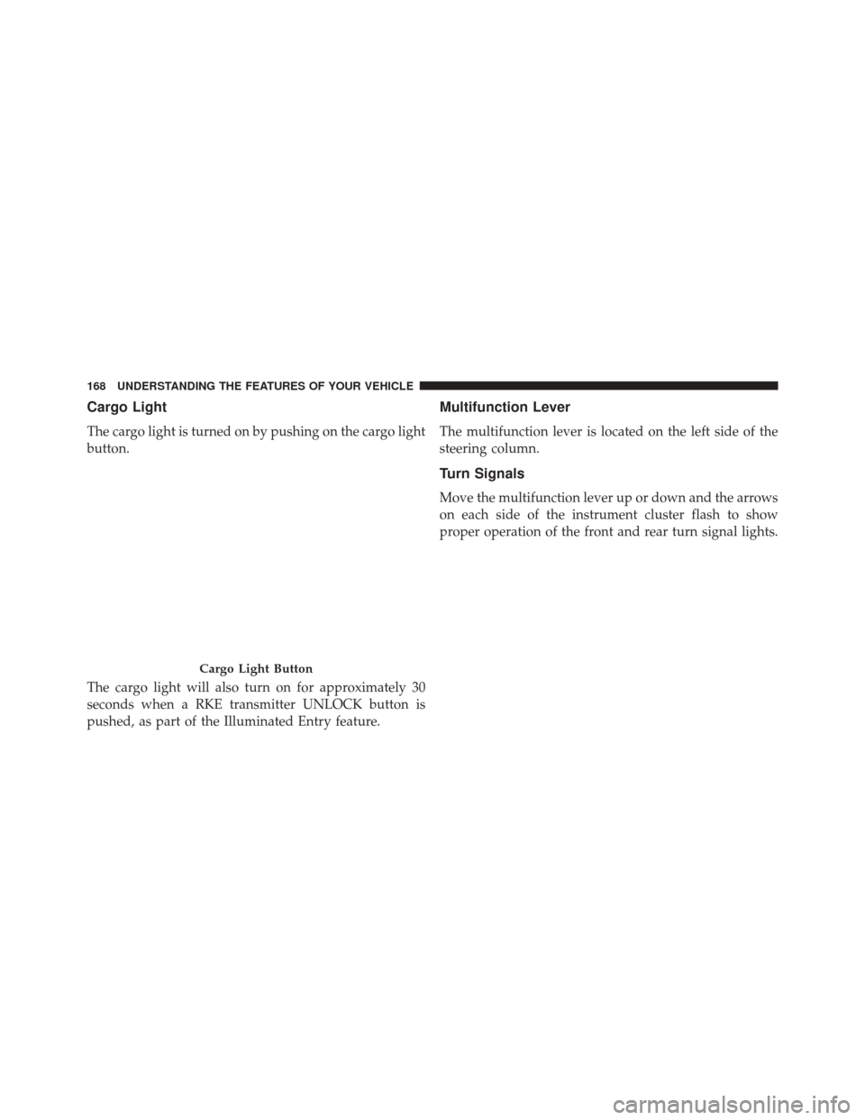 Ram 3500 Chassis Cab 2016  Owners Manual Cargo Light
The cargo light is turned on by pushing on the cargo light
button.
The cargo light will also turn on for approximately 30
seconds when a RKE transmitter UNLOCK button is
pushed, as part of