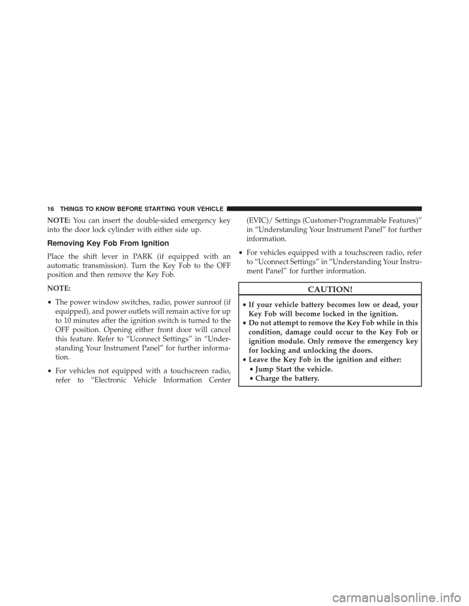 Ram 3500 Chassis Cab 2016  Owners Manual NOTE:You can insert the double-sided emergency key
into the door lock cylinder with either side up.
Removing Key Fob From Ignition
Place the shift lever in PARK (if equipped with an
automatic transmis