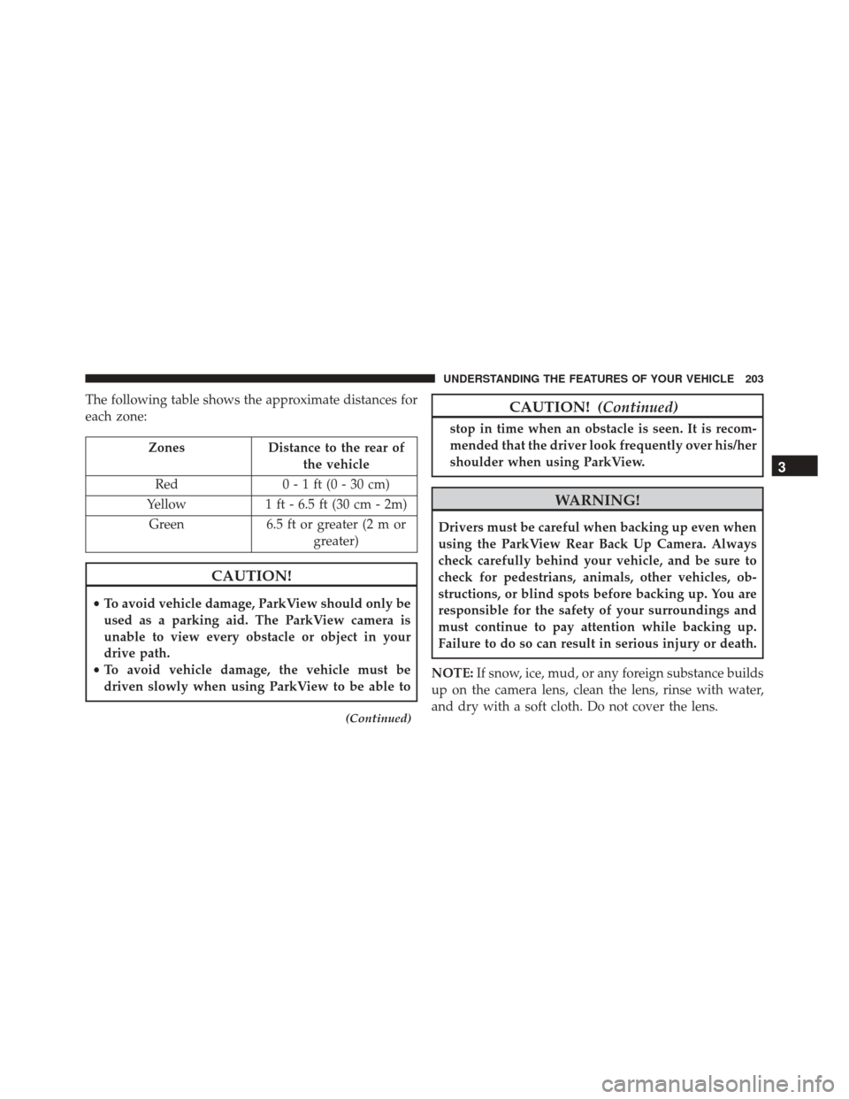 Ram 3500 Chassis Cab 2016 Owners Guide The following table shows the approximate distances for
each zone:
ZonesDistance to the rear of
the vehicle
Red 0 - 1 ft (0 - 30 cm)
Yellow 1 ft - 6.5 ft (30 cm - 2m)
Green 6.5 ft or greater (2 m or
g Ram 3500 Chassis Cab 2016 Owners Guide The following table shows the approximate distances for
each zone:
ZonesDistance to the rear of
the vehicle
Red 0 - 1 ft (0 - 30 cm)
Yellow 1 ft - 6.5 ft (30 cm - 2m)
Green 6.5 ft or greater (2 m or
g