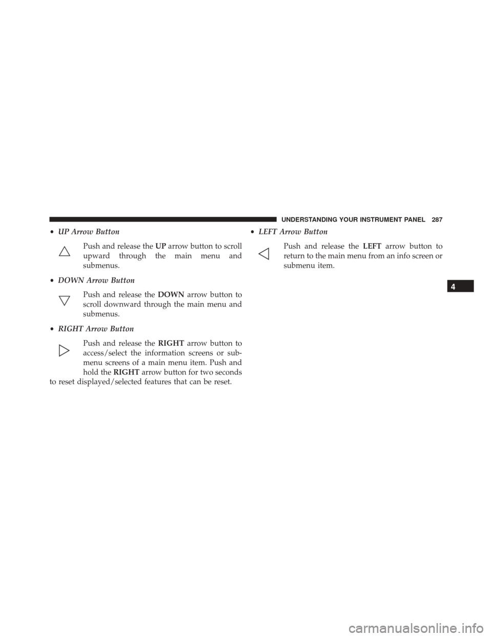 Ram 3500 Chassis Cab 2016  Owners Manual •UP Arrow Button
Push and release the UParrow button to scroll
upward through the main menu and
submenus.
• DOWN Arrow Button
Push and release the DOWNarrow button to
scroll downward through the m