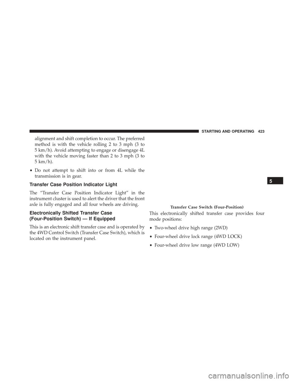 Ram 3500 Chassis Cab 2016 Owners Manual alignment and shift completion to occur. The preferred
method is with the vehicle rolling 2 to 3 mph (3 to
5 km/h). Avoid attempting to engage or disengage 4L
with the vehicle moving faster than 2 to Ram 3500 Chassis Cab 2016 Owners Manual alignment and shift completion to occur. The preferred
method is with the vehicle rolling 2 to 3 mph (3 to
5 km/h). Avoid attempting to engage or disengage 4L
with the vehicle moving faster than 2 to