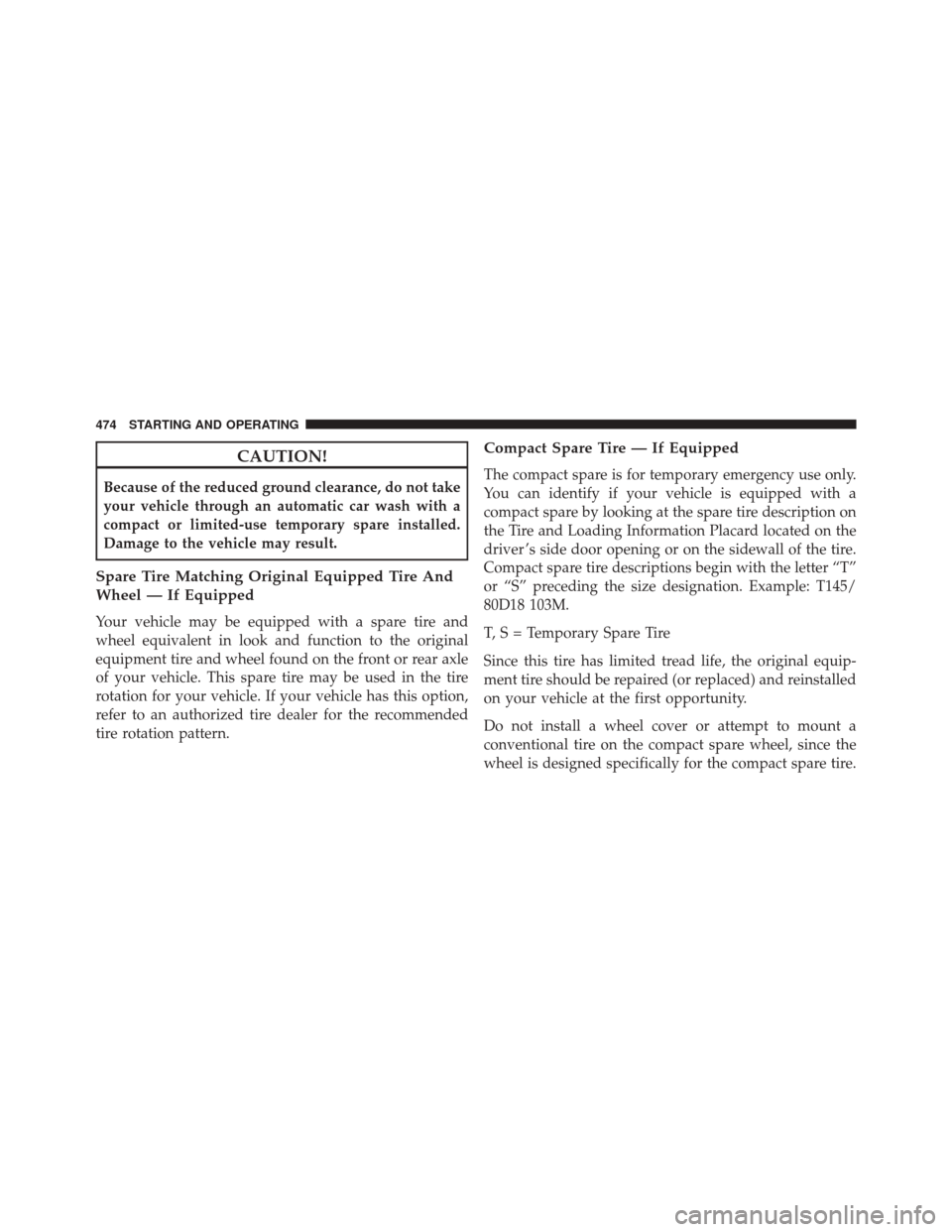Ram 3500 Chassis Cab 2016 Owners Manual CAUTION!
Because of the reduced ground clearance, do not take
your vehicle through an automatic car wash with a
compact or limited-use temporary spare installed.
Damage to the vehicle may result.
Spar Ram 3500 Chassis Cab 2016 Owners Manual CAUTION!
Because of the reduced ground clearance, do not take
your vehicle through an automatic car wash with a
compact or limited-use temporary spare installed.
Damage to the vehicle may result.
Spar