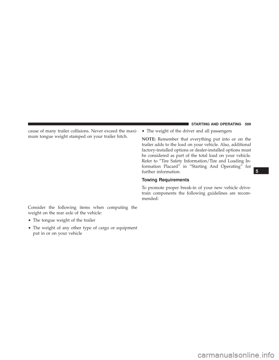 Ram 3500 Chassis Cab 2016  Owners Manual cause of many trailer collisions. Never exceed the maxi-
mum tongue weight stamped on your trailer hitch.
Consider the following items when computing the
weight on the rear axle of the vehicle:
•The