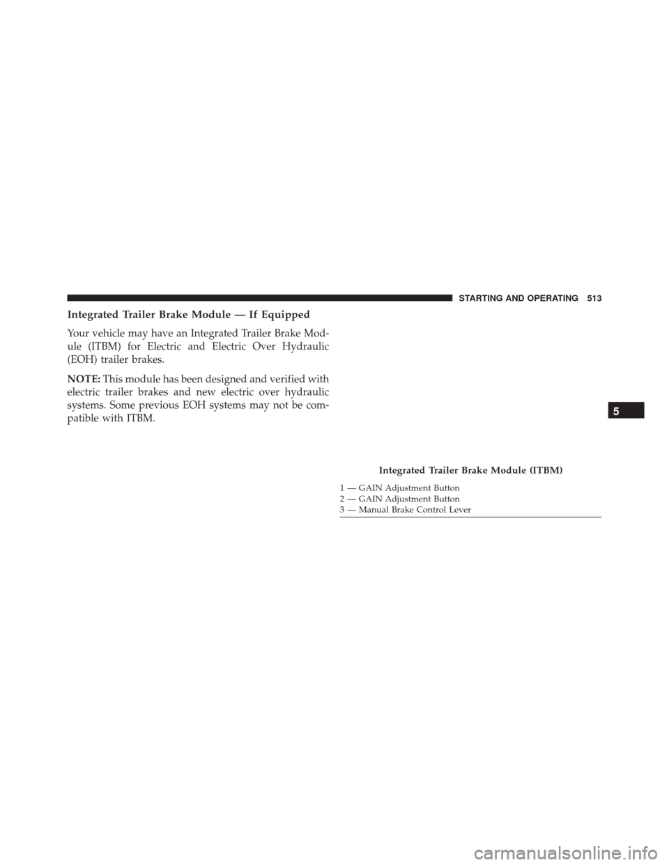 Ram 3500 Chassis Cab 2016  Owners Manual Integrated Trailer Brake Module — If Equipped
Your vehicle may have an Integrated Trailer Brake Mod-
ule (ITBM) for Electric and Electric Over Hydraulic
(EOH) trailer brakes.
NOTE:This module has be