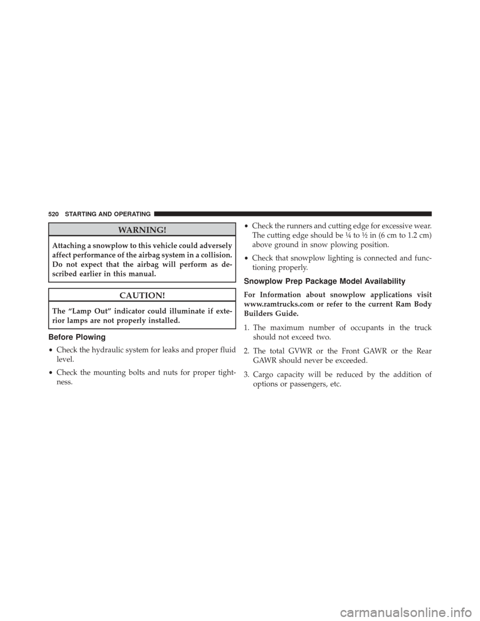 Ram 3500 Chassis Cab 2016 Owners Manual WARNING!
Attaching a snowplow to this vehicle could adversely
affect performance of the airbag system in a collision.
Do not expect that the airbag will perform as de-
scribed earlier in this manual.
Ram 3500 Chassis Cab 2016 Owners Manual WARNING!
Attaching a snowplow to this vehicle could adversely
affect performance of the airbag system in a collision.
Do not expect that the airbag will perform as de-
scribed earlier in this manual.