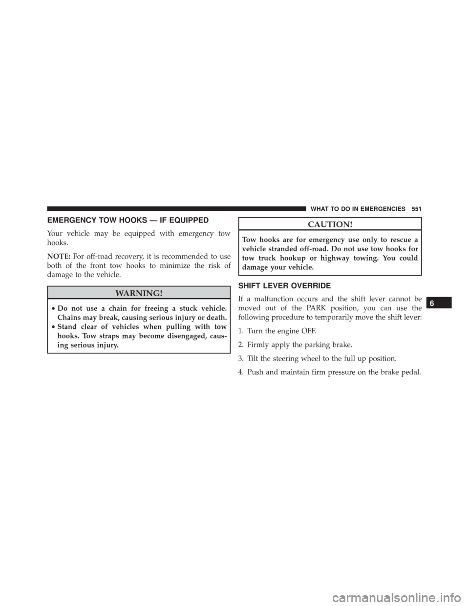 Ram 3500 Chassis Cab 2016  Owners Manual EMERGENCY TOW HOOKS — IF EQUIPPED
Your vehicle may be equipped with emergency tow
hooks.
NOTE:For off-road recovery, it is recommended to use
both of the front tow hooks to minimize the risk of
dama
