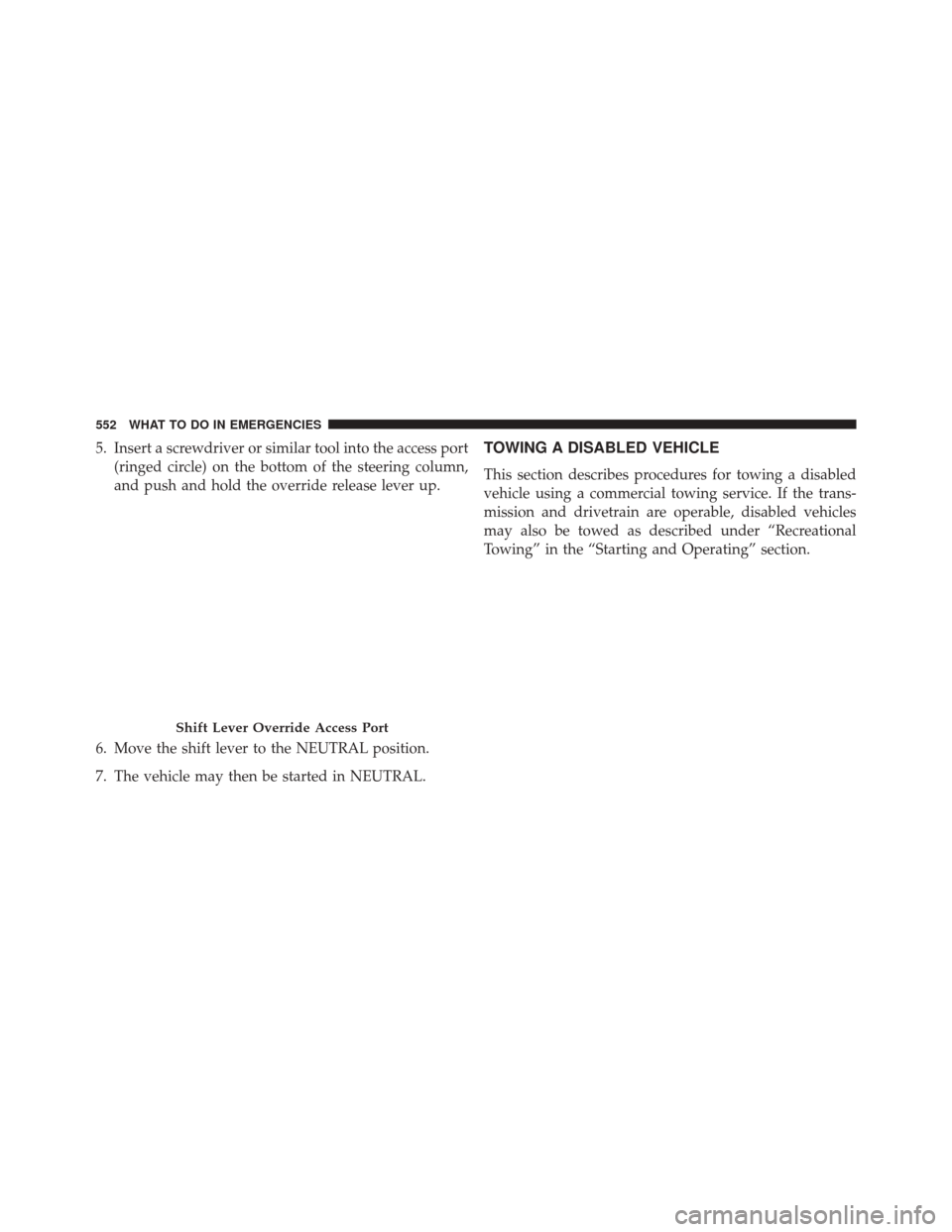 Ram 3500 Chassis Cab 2016  Owners Manual 5. Insert a screwdriver or similar tool into the access port(ringed circle) on the bottom of the steering column,
and push and hold the override release lever up.
6. Move the shift lever to the NEUTRA