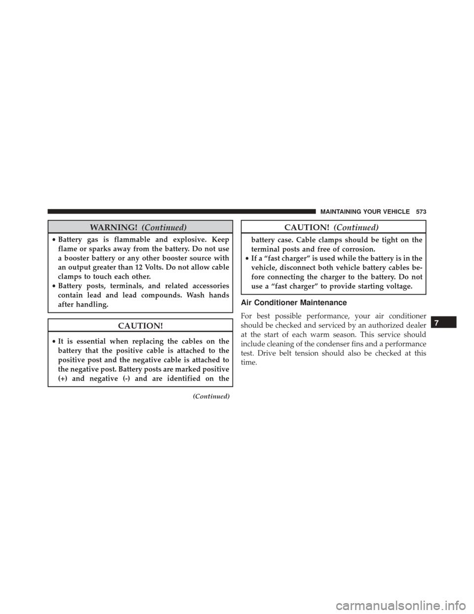 Ram 3500 Chassis Cab 2016  Owners Manual WARNING!(Continued)
•Battery gas is flammable and explosive. Keep
flame or sparks away from the battery. Do not use
a booster battery or any other booster source with
an output greater than 12 Volts