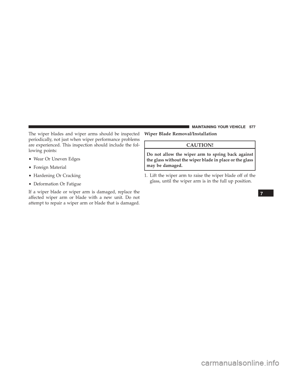 Ram 3500 Chassis Cab 2016  Owners Manual The wiper blades and wiper arms should be inspected
periodically, not just when wiper performance problems
are experienced. This inspection should include the fol-
lowing points:
•Wear Or Uneven Edg