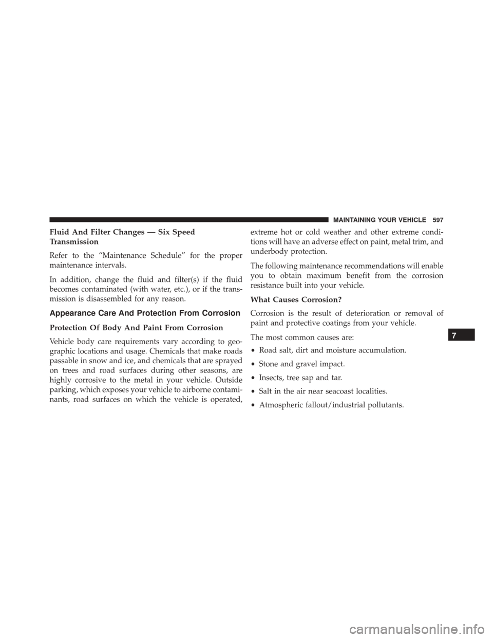 Ram 3500 Chassis Cab 2016  Owners Manual Fluid And Filter Changes — Six Speed
Transmission
Refer to the “Maintenance Schedule” for the proper
maintenance intervals.
In addition, change the fluid and filter(s) if the fluid
becomes conta