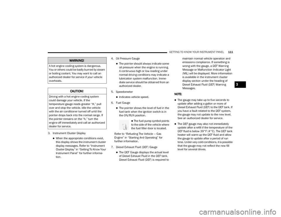 Ram 3500 2020  Owners Manual 
GETTING TO KNOW YOUR INSTRUMENT PANEL111
3. Instrument Cluster Display
When the appropriate conditions exist, 
this display shows the instrument cluster 
display messages. Refer to “Instrument 
