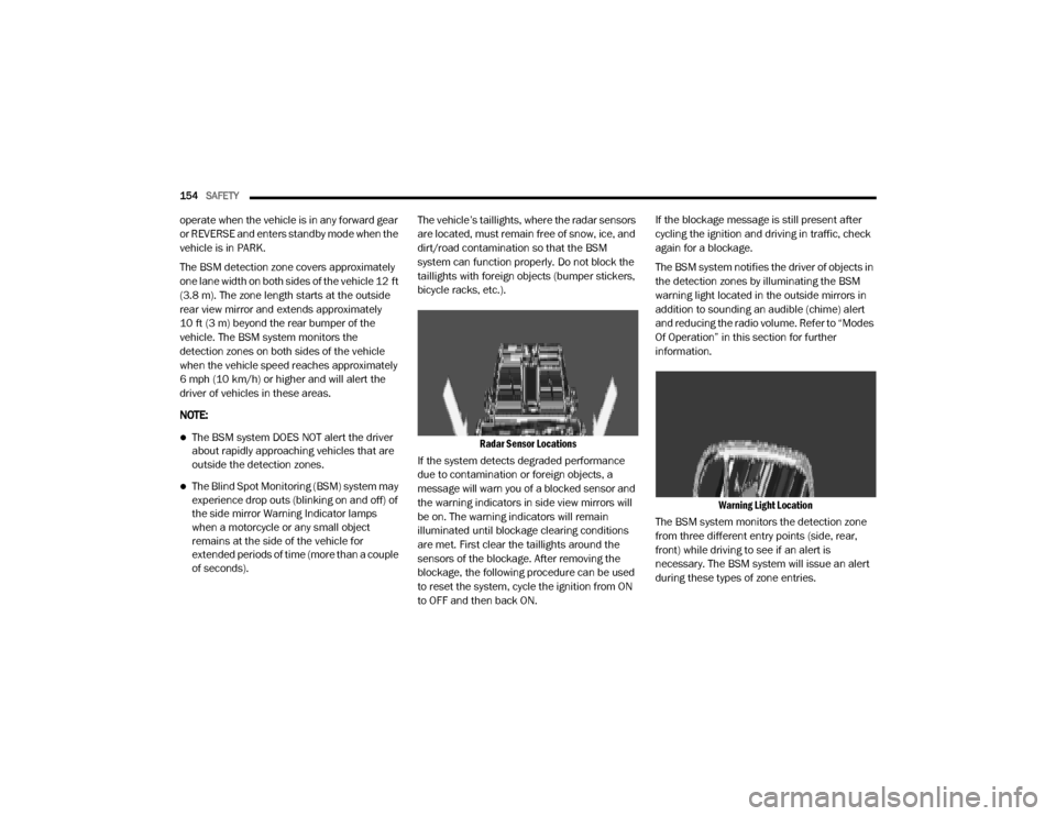 Ram 3500 2020 Owners Manual
154SAFETY
operate when the vehicle is in any forward gear
or REVERSE and enters standby mode when the
vehicle is in PARK.
The BSM detection zone covers approximately
one lane width on both sides Ram 3500 2020 Owners Manual
154SAFETY
operate when the vehicle is in any forward gear
or REVERSE and enters standby mode when the
vehicle is in PARK.
The BSM detection zone covers approximately
one lane width on both sides