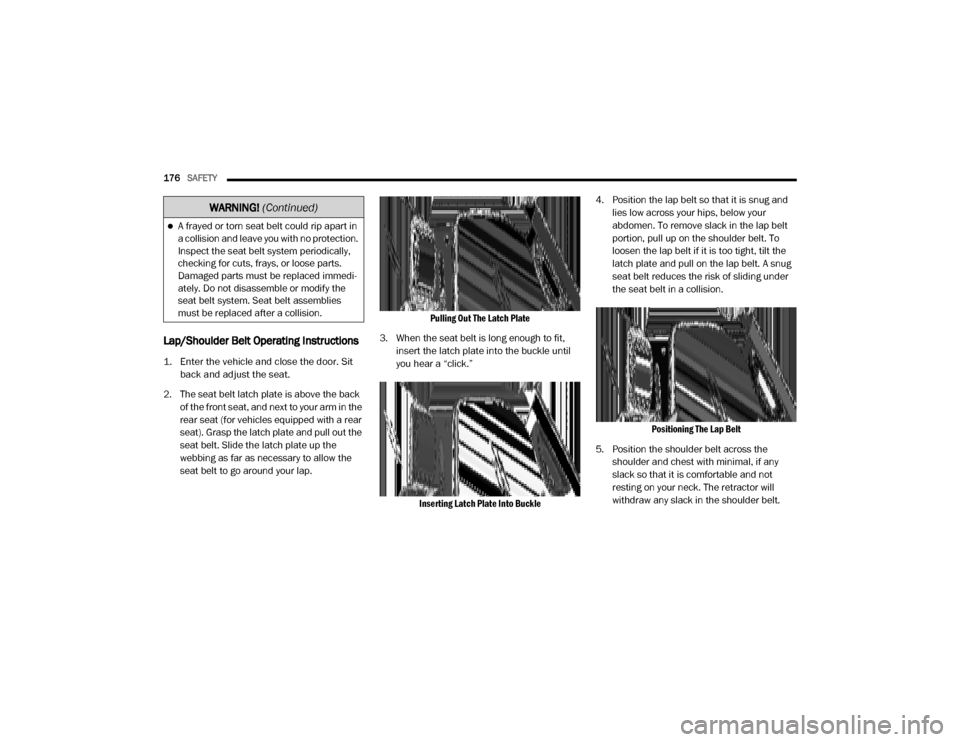 Ram 3500 2020 Owners Manual
176SAFETY
Lap/Shoulder Belt Operating Instructions
1. Enter the vehicle and close the door. Sit
back and adjust the seat.
2. The seat belt latch plate is above the back of the front seat, and Ram 3500 2020 Owners Manual
176SAFETY
Lap/Shoulder Belt Operating Instructions
1. Enter the vehicle and close the door. Sit
back and adjust the seat.
2. The seat belt latch plate is above the back of the front seat, and