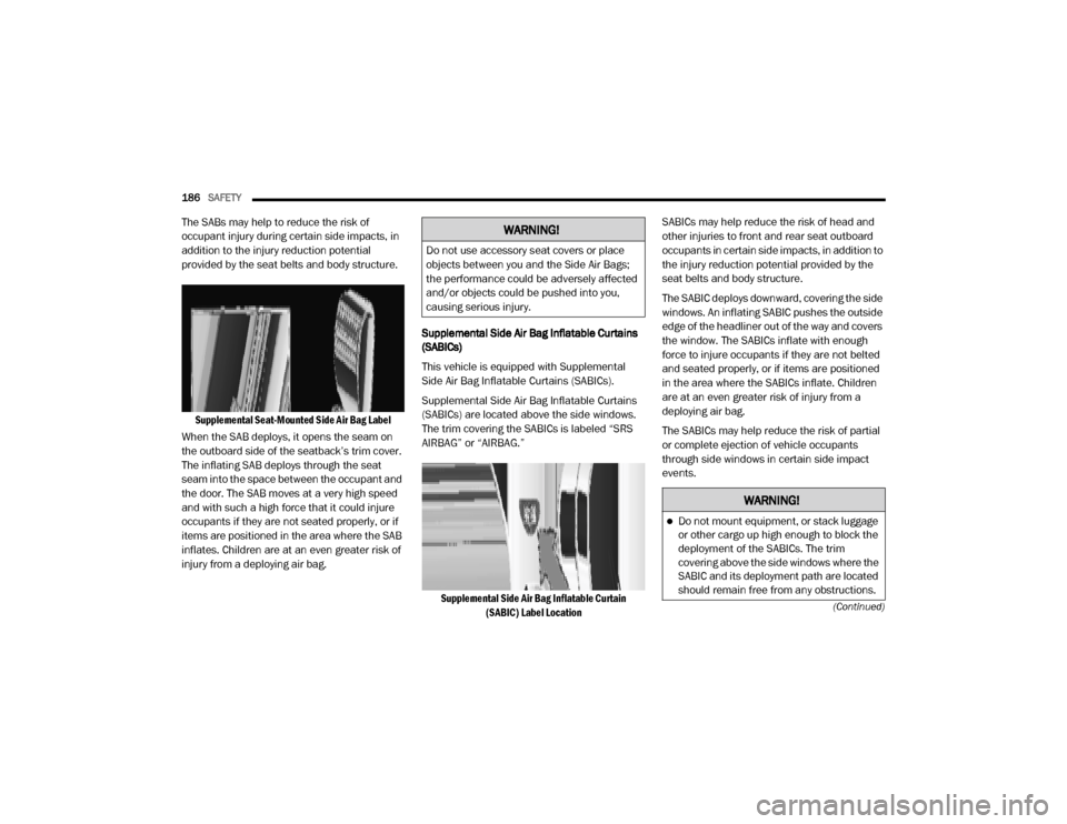 Ram 3500 2020  Owners Manual 
186SAFETY  
(Continued)
The SABs may help to reduce the risk of 
occupant injury during certain side impacts, in 
addition to the injury reduction potential 
provided by the seat belts and body struc