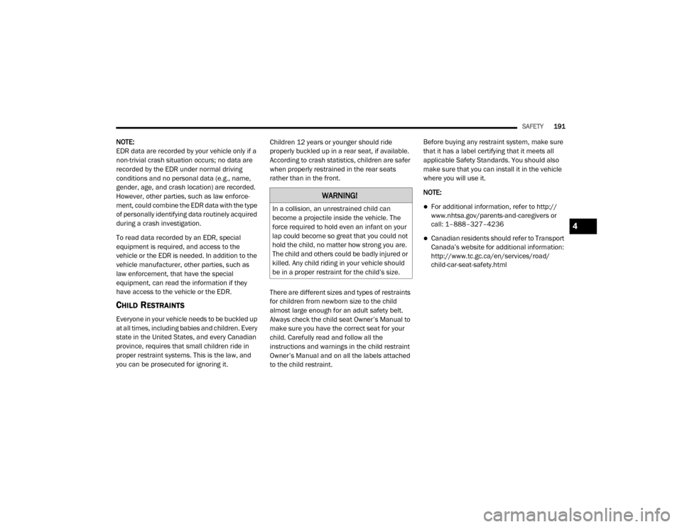 Ram 3500 2020  Owners Manual 
SAFETY191
NOTE:
EDR data are recorded by your vehicle only if a 
non-trivial crash situation occurs; no data are 
recorded by the EDR under normal driving 
conditions and no personal data (e.g., name