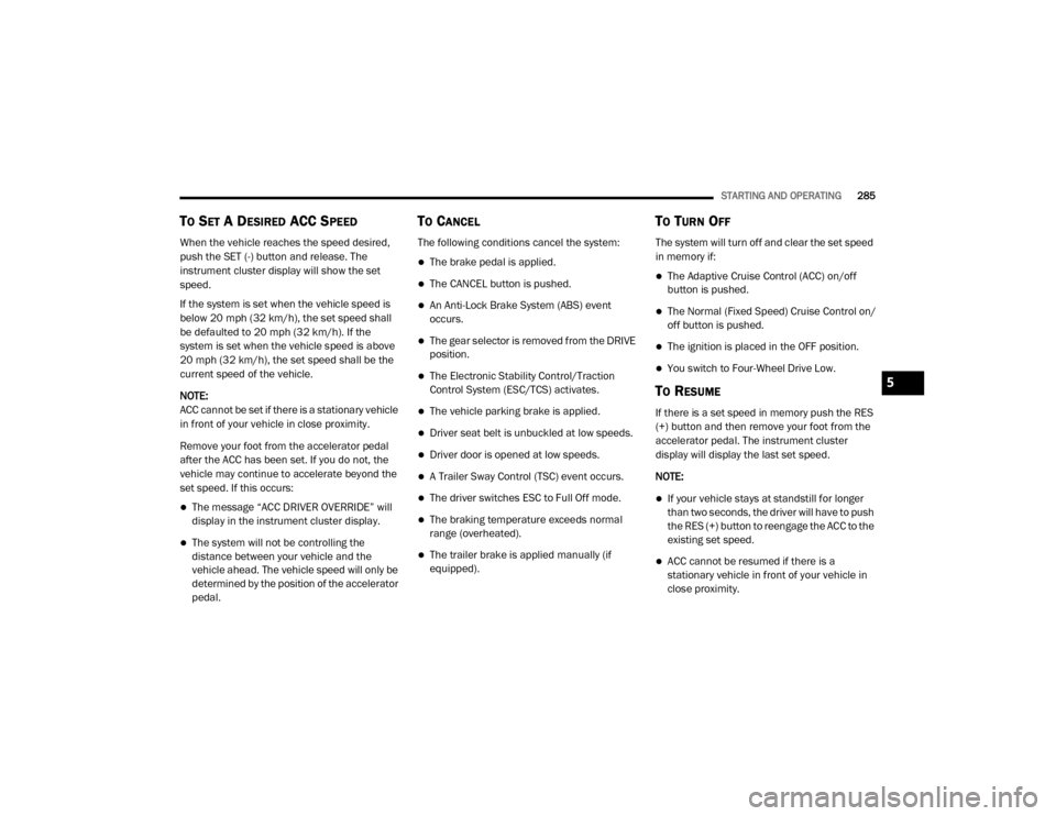 Ram 3500 2020 User Guide 
STARTING AND OPERATING285
TO SET A DESIRED ACC SPEED
When the vehicle reaches the speed desired, 
push the SET (-) button and release. The 
instrument cluster display will show the set 
speed.
If the