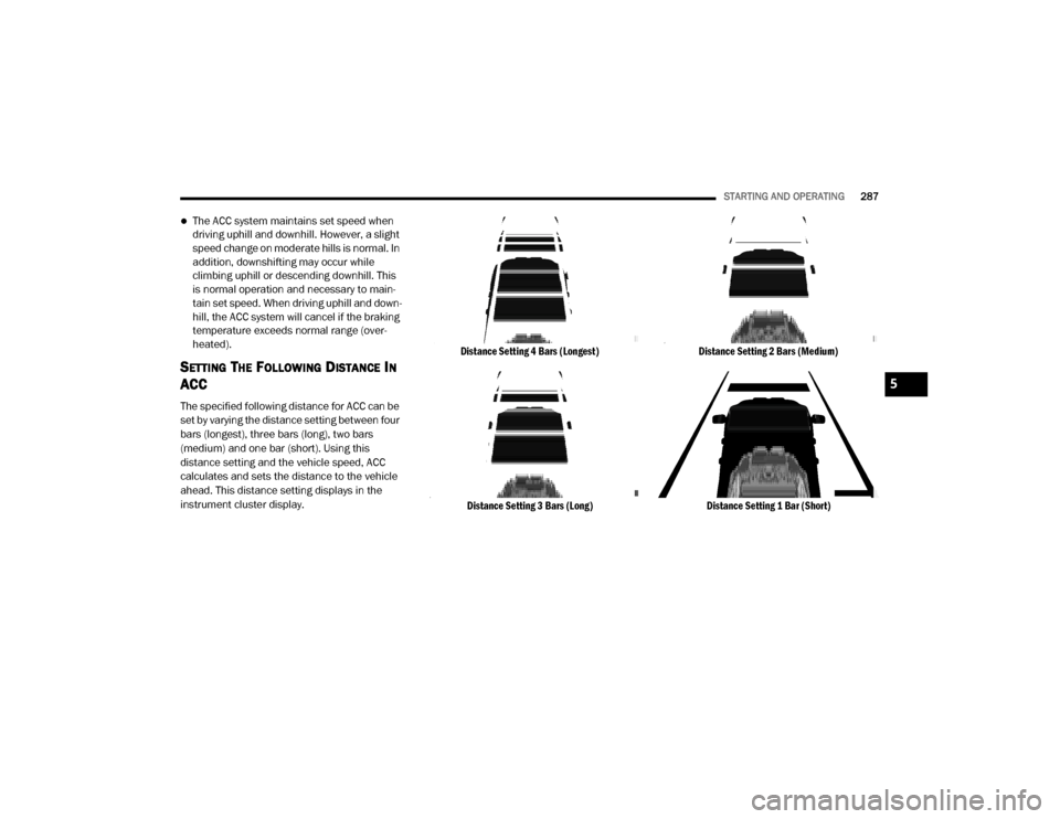 Ram 3500 2020 Manual Online
STARTING AND OPERATING287
The ACC system maintains set speed when
driving uphill and downhill. However, a slight
speed change on moderate hills is normal. In
addition, downshifting may occur wh Ram 3500 2020 Manual Online
STARTING AND OPERATING287
The ACC system maintains set speed when
driving uphill and downhill. However, a slight
speed change on moderate hills is normal. In
addition, downshifting may occur wh