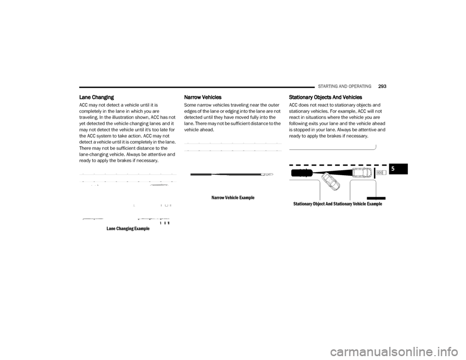 Ram 3500 2020 Workshop Manual
STARTING AND OPERATING293
Lane Changing
ACC may not detect a vehicle until it is
completely in the lane in which you are
traveling. In the illustration shown, ACC has not
yet detected the vehicle Ram 3500 2020 Workshop Manual
STARTING AND OPERATING293
Lane Changing
ACC may not detect a vehicle until it is
completely in the lane in which you are
traveling. In the illustration shown, ACC has not
yet detected the vehicle