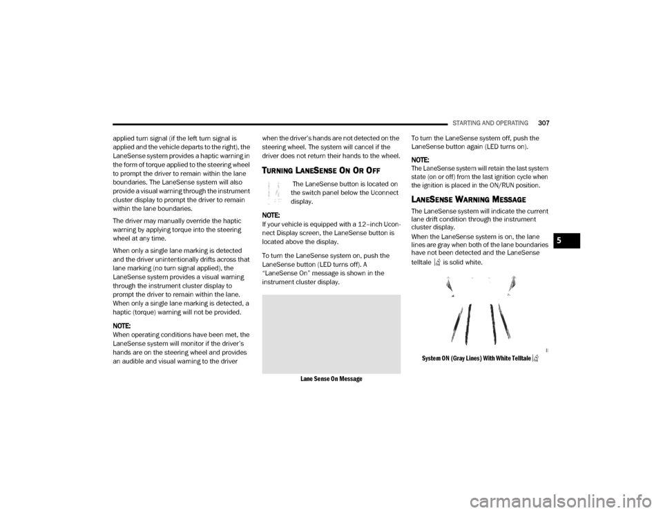 Ram 3500 2020 Owners Manual
STARTING AND OPERATING307
applied turn signal (if the left turn signal is
applied and the vehicle departs to the right), the
LaneSense system provides a haptic warning in
the form of torque applie Ram 3500 2020 Owners Manual
STARTING AND OPERATING307
applied turn signal (if the left turn signal is
applied and the vehicle departs to the right), the
LaneSense system provides a haptic warning in
the form of torque applie