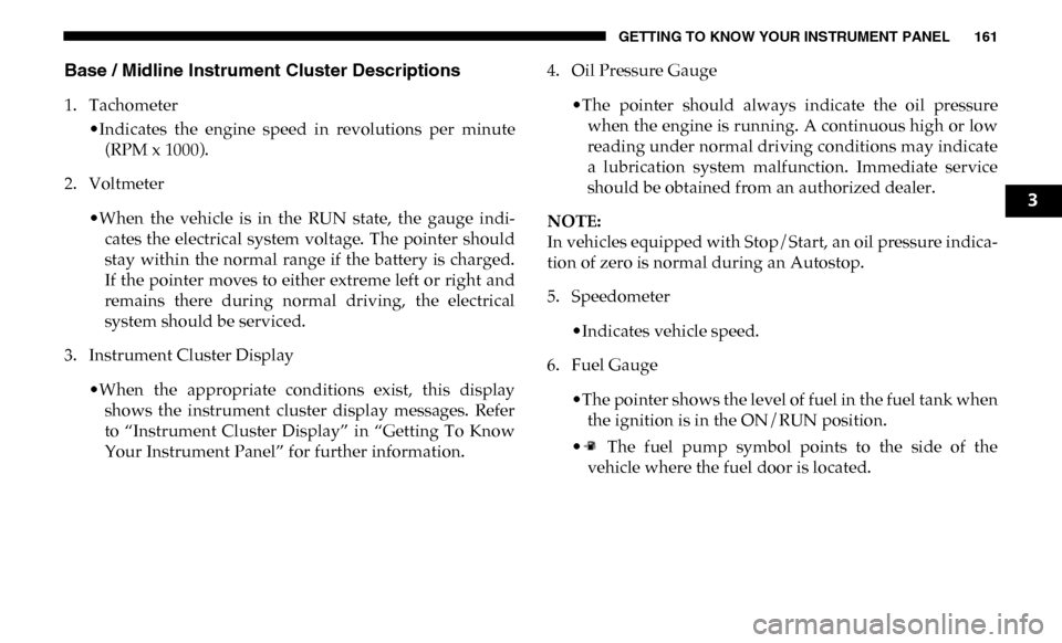 Ram 3500 2019 Owners Guide GETTING TO KNOW YOUR INSTRUMENT PANEL 161
Base / Midline Instrument Cluster Descriptions
1. Tachometer•Indicates the engine speed in revolutions per minute(RPM x 1000).
2. Voltmeter
•When Ram 3500 2019 Owners Guide GETTING TO KNOW YOUR INSTRUMENT PANEL 161
Base / Midline Instrument Cluster Descriptions
1. Tachometer•Indicates the engine speed in revolutions per minute(RPM x 1000).
2. Voltmeter
•When