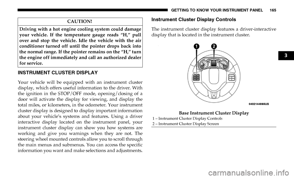Ram 3500 2019 Owners Guide GETTING TO KNOW YOUR INSTRUMENT PANEL 165
INSTRUMENT CLUSTER DISPLAY
Your vehicle will be equipped with an instrument cluster
display, which offers useful information to the driver. With
Ram 3500 2019 Owners Guide GETTING TO KNOW YOUR INSTRUMENT PANEL 165
INSTRUMENT CLUSTER DISPLAY
Your vehicle will be equipped with an instrument cluster
display, which offers useful information to the driver. With