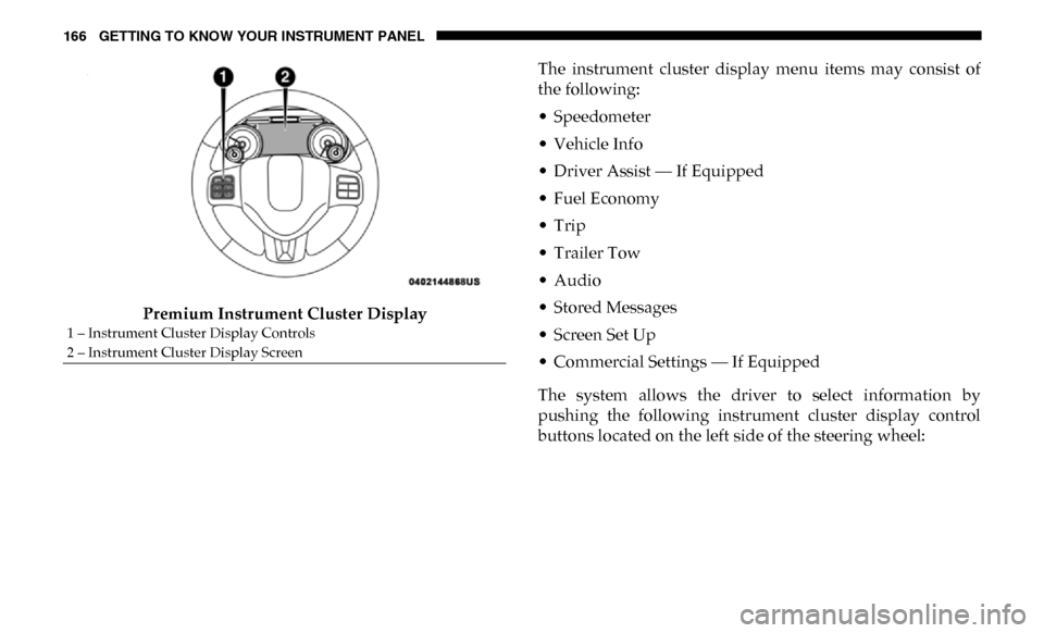 Ram 3500 2019 Owners Guide 166 GETTING TO KNOW YOUR INSTRUMENT PANEL
Premium Instrument Cluster DisplayThe instrument cluster display menu items may consist of
the following:
• Speedometer
• Vehicle Info
• Driver Ram 3500 2019 Owners Guide 166 GETTING TO KNOW YOUR INSTRUMENT PANEL
Premium Instrument Cluster DisplayThe instrument cluster display menu items may consist of
the following:
• Speedometer
• Vehicle Info
• Driver