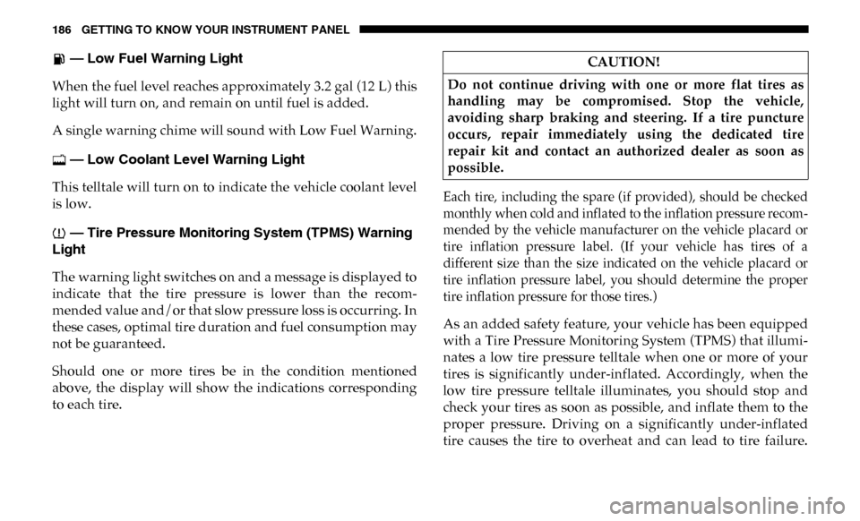 Ram 3500 2019  Owners Manual 186 GETTING TO KNOW YOUR INSTRUMENT PANEL
 — Low Fuel Warning Light 
When the fuel level reaches approximately 3.2 gal (12 L) this
light will turn on, and remain on until fuel is added.
A single war