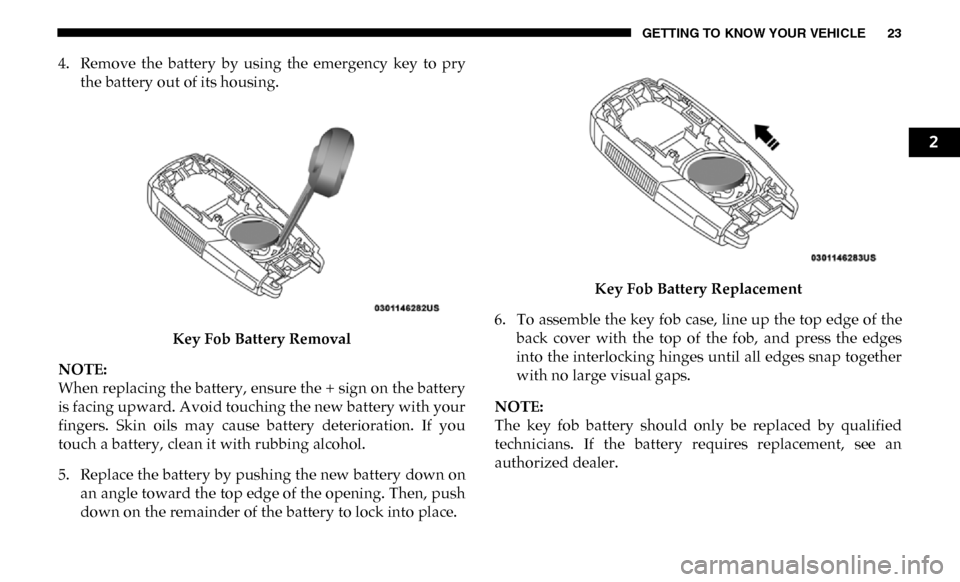 Ram 3500 2019 Owners Guide GETTING TO KNOW YOUR VEHICLE 23
4. Remove  the  battery  by  using  the  emergency  key  to  prythe battery out of its housing.
Key Fob Battery Removal
NOTE:
When replacing the battery, ensure the + s