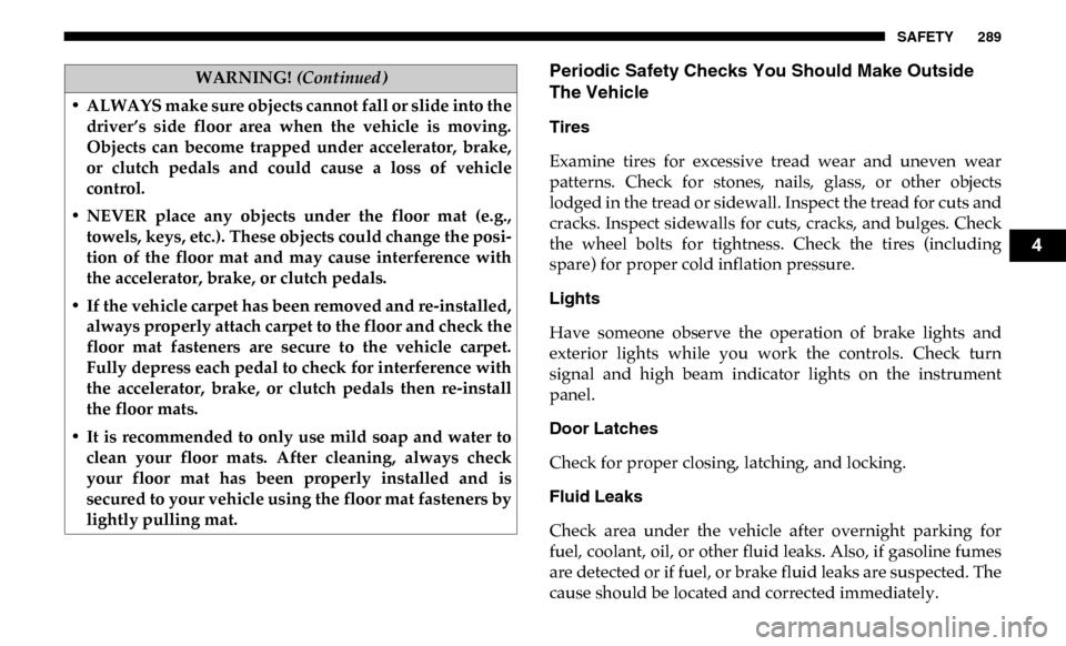 Ram 3500 2019 Owners Guide SAFETY 289
Periodic Safety Checks You Should Make Outside 
The Vehicle
Tires 
Examine  tires  for  excessive  tread  wear  and  uneven  wear
patterns.  Check  for  stones,  nails,  glass,  or  other  